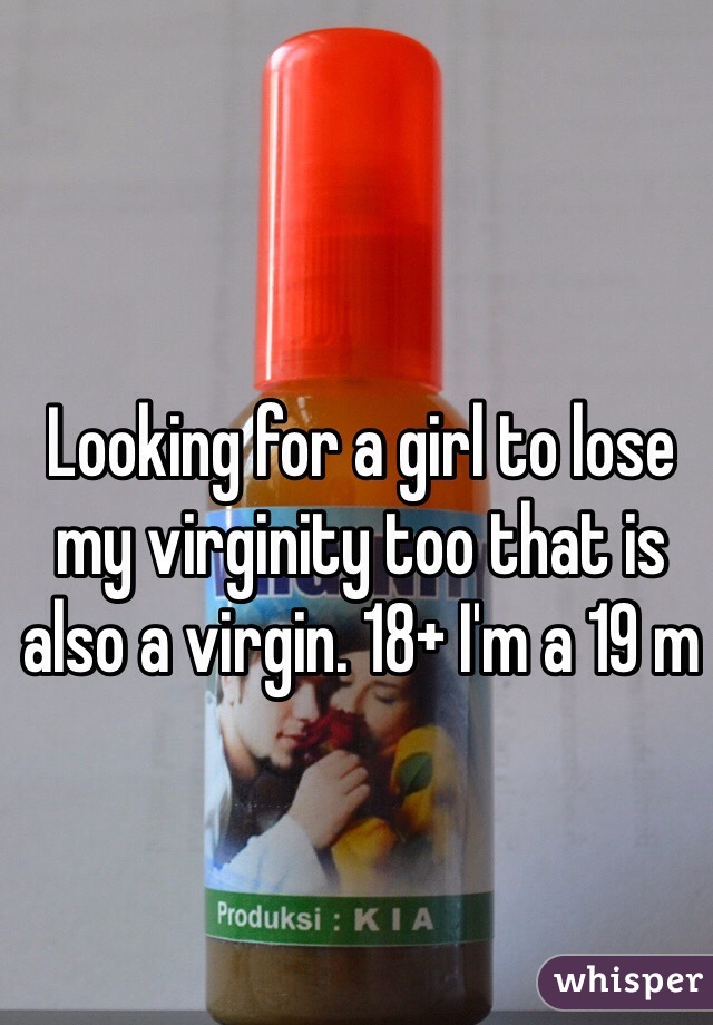 Looking for a girl to lose my virginity too that is also a virgin. 18+ I'm a 19 m