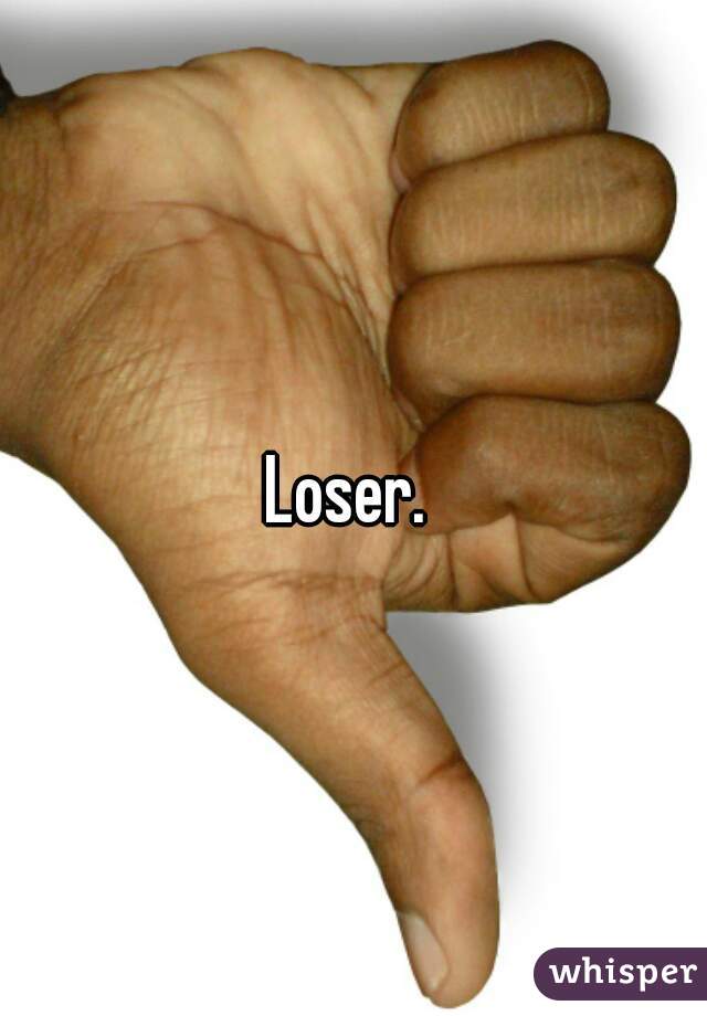 Loser. 
