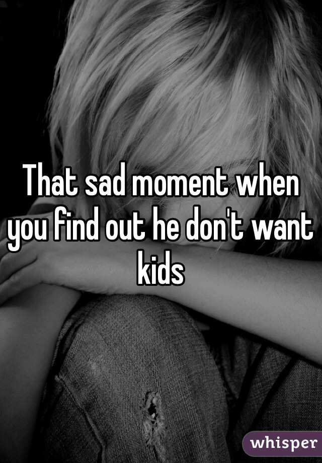 That sad moment when you find out he don't want kids 