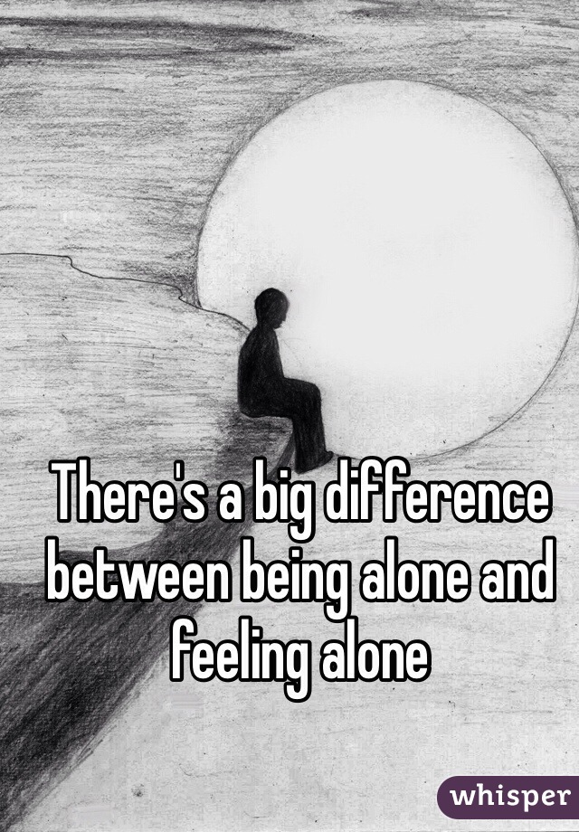 There's a big difference between being alone and feeling alone