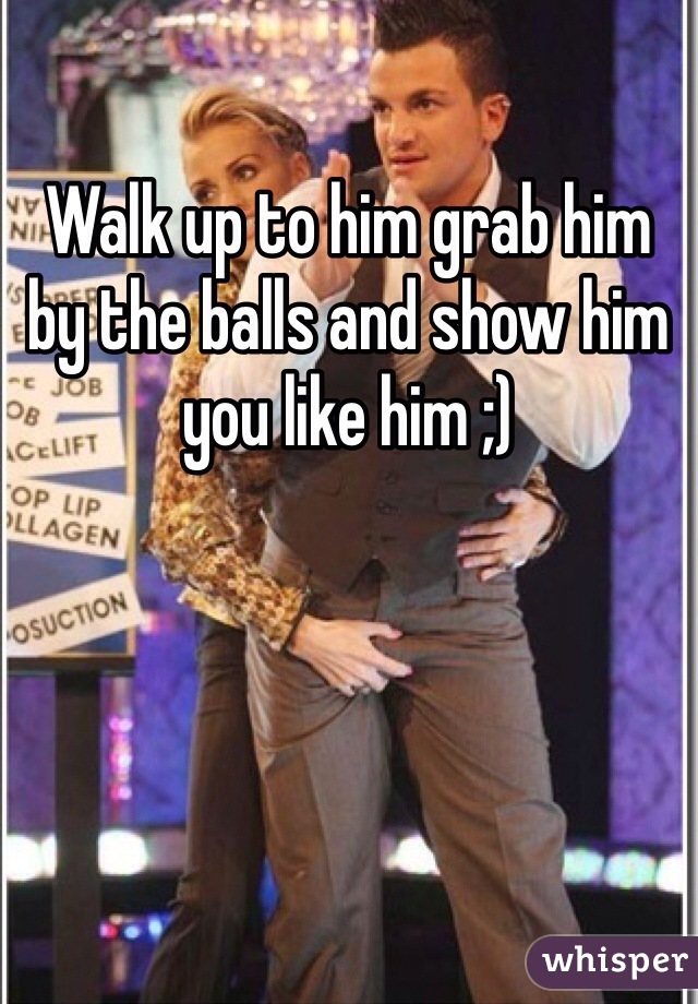 Walk up to him grab him by the balls and show him you like him ;) 
