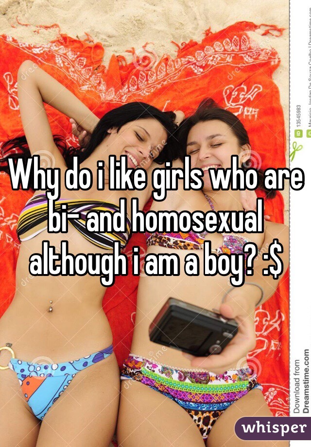 Why do i like girls who are bi- and homosexual although i am a boy? :$