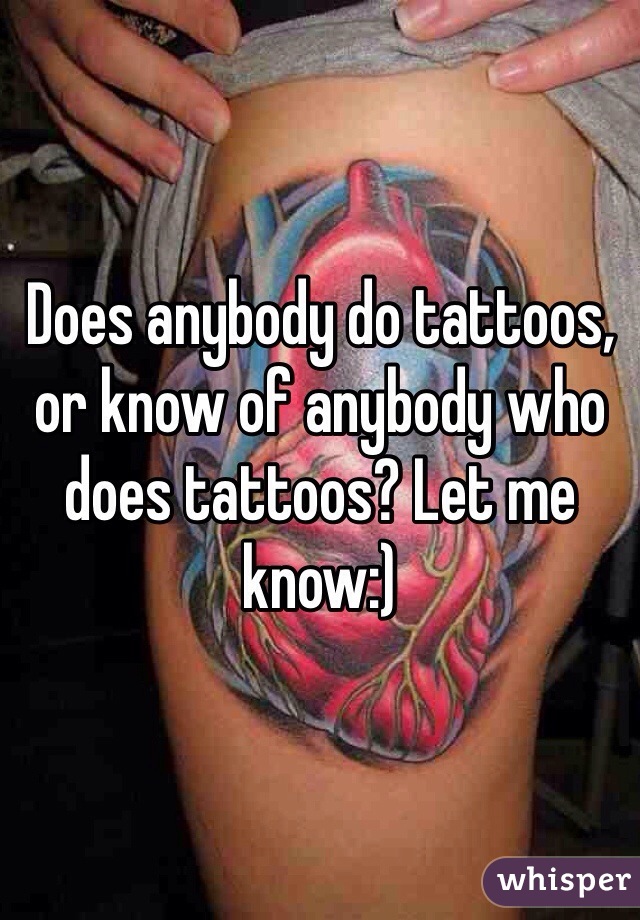 Does anybody do tattoos, or know of anybody who does tattoos? Let me know:)