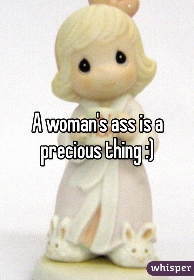 A woman's ass is a precious thing :) 