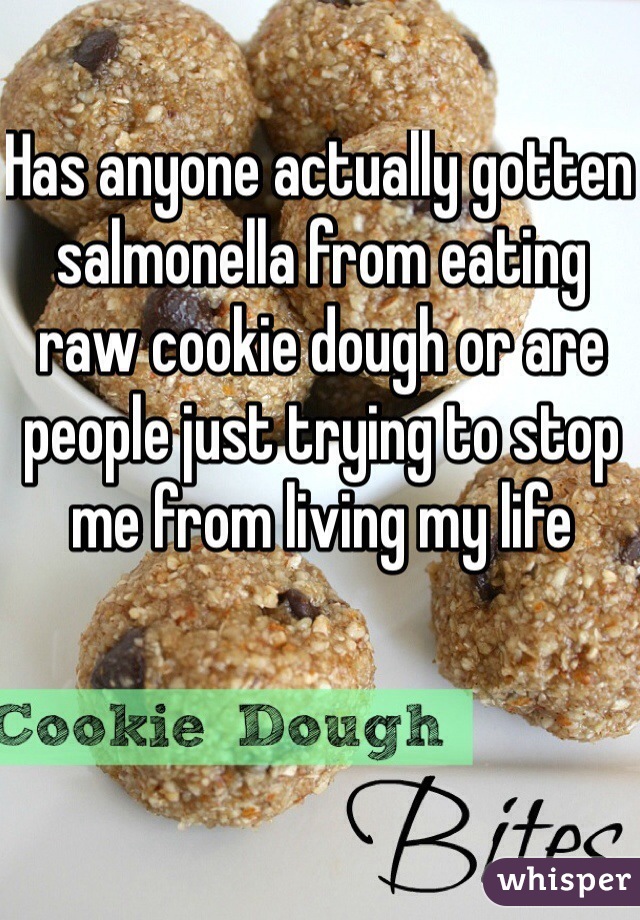 Has anyone actually gotten salmonella from eating raw cookie dough or are people just trying to stop me from living my life 