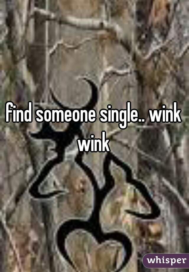 find someone single.. wink wink 