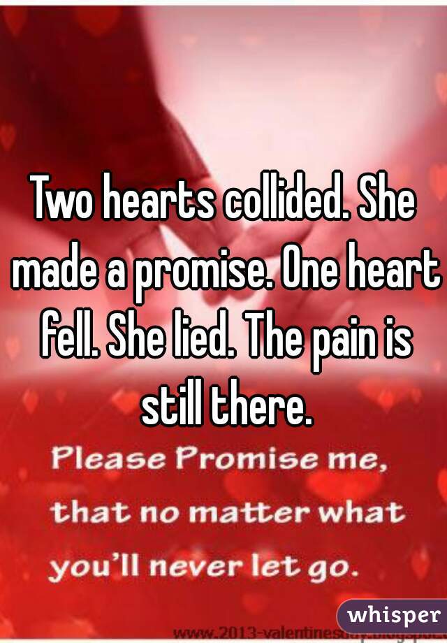 Two hearts collided. She made a promise. One heart fell. She lied. The pain is still there.