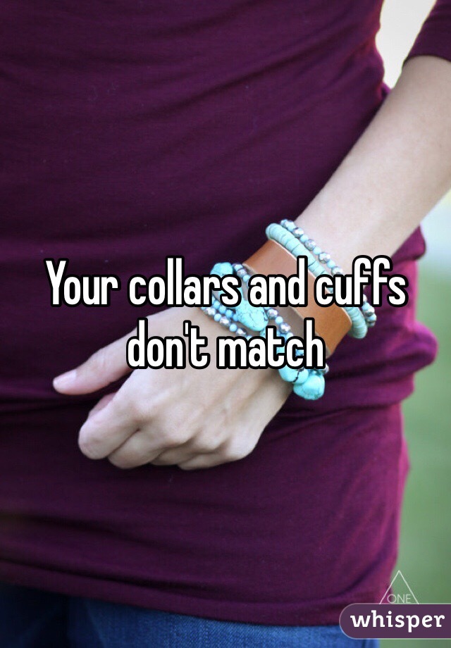 Your collars and cuffs don't match 