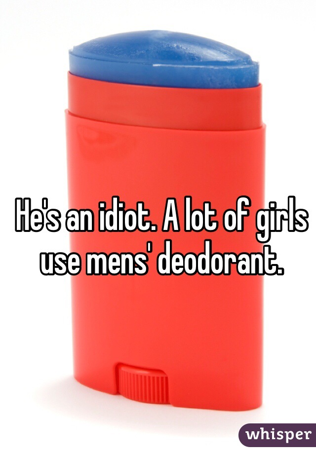 He's an idiot. A lot of girls use mens' deodorant.