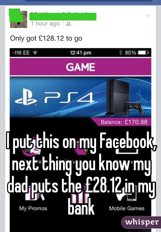 I put this on my Facebook, next thing you know my dad puts the £28.12 in my bank 