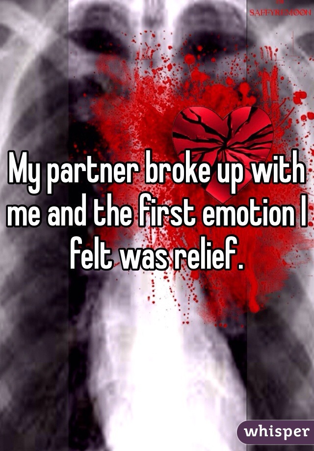 My partner broke up with me and the first emotion I felt was relief.
