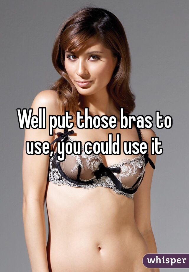 Well put those bras to use, you could use it