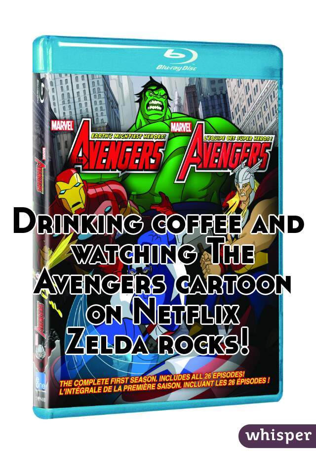 Drinking coffee and watching The Avengers cartoon on Netflix.
Zelda rocks!