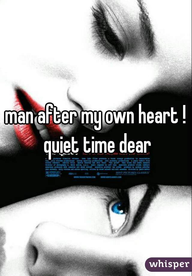 man after my own heart ! quiet time dear
