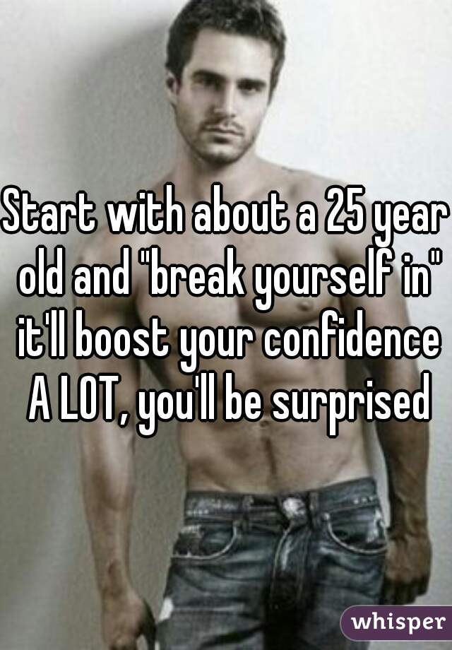 Start with about a 25 year old and "break yourself in" it'll boost your confidence A LOT, you'll be surprised