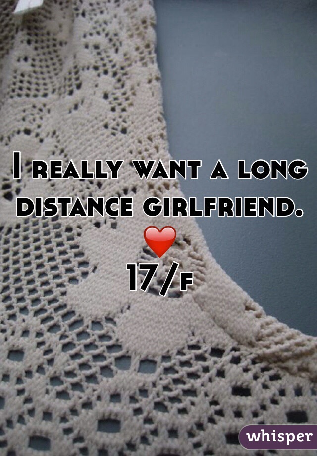 I really want a long distance girlfriend. ❤️ 
17/f