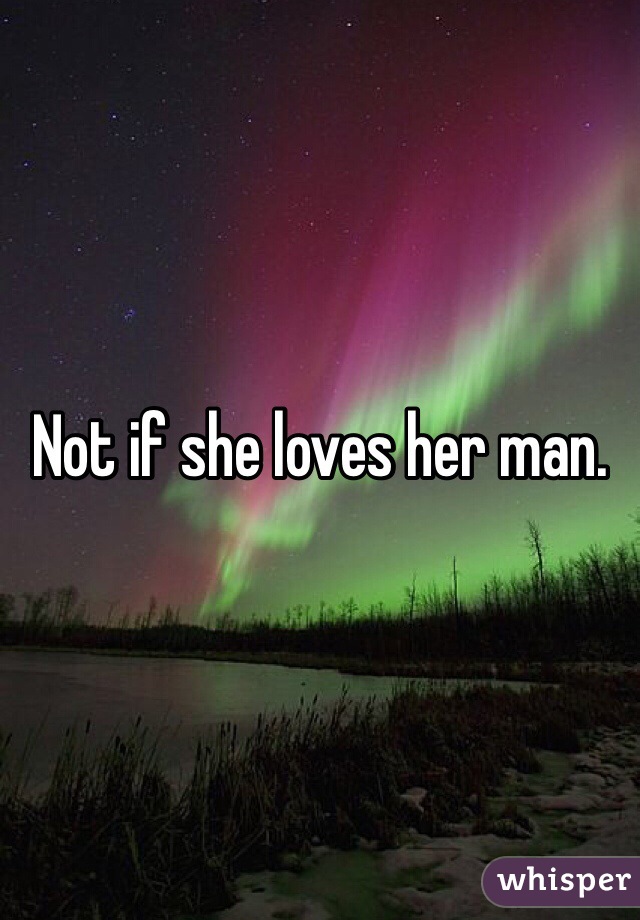 Not if she loves her man.