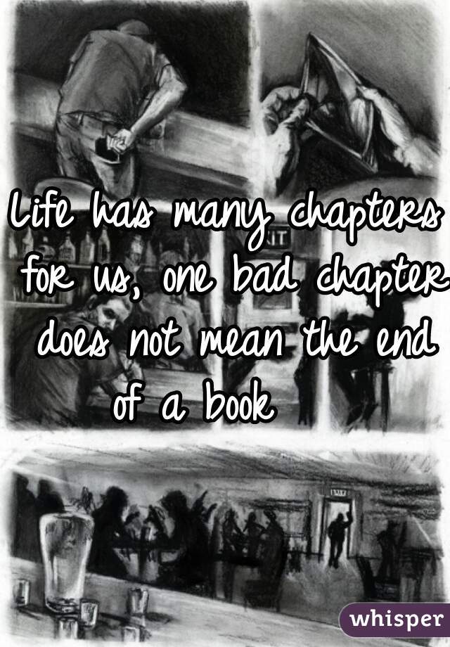 Life has many chapters for us, one bad chapter does not mean the end of a book    