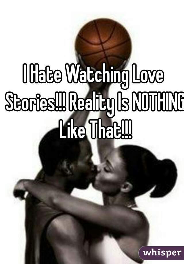 I Hate Watching Love Stories!!! Reality Is NOTHING Like That!!!