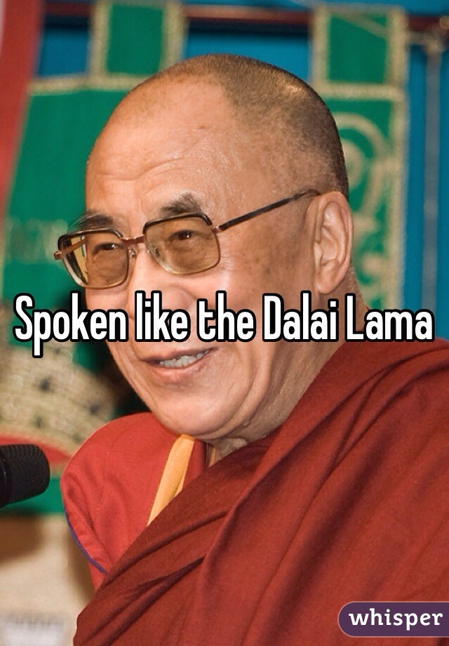 Spoken like the Dalai Lama