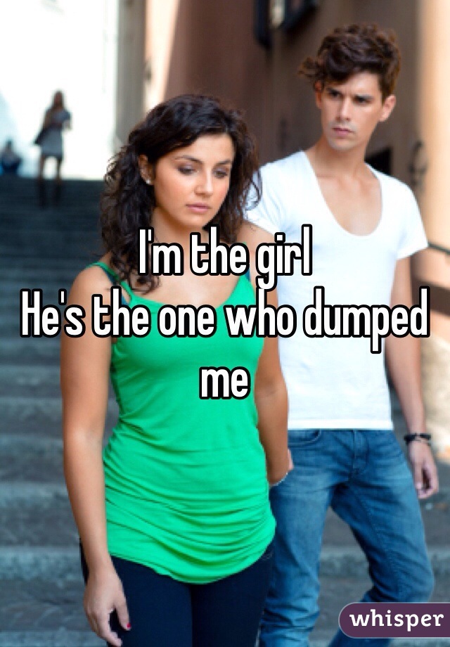 I'm the girl
He's the one who dumped me 