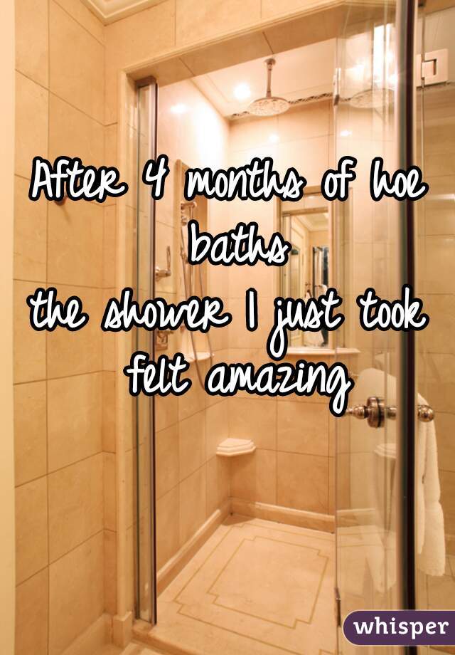 After 4 months of hoe baths
the shower I just took felt amazing
👌