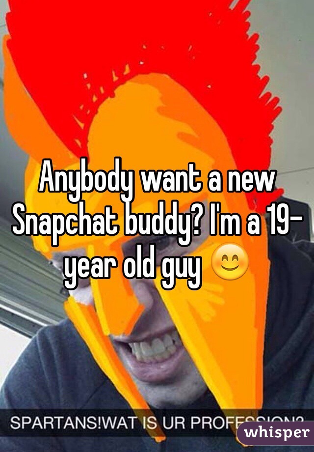 Anybody want a new Snapchat buddy? I'm a 19-year old guy 😊