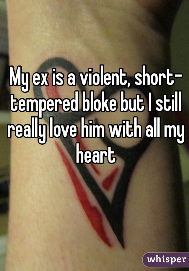 My ex is a violent, short-tempered bloke but I still really love him with all my heart