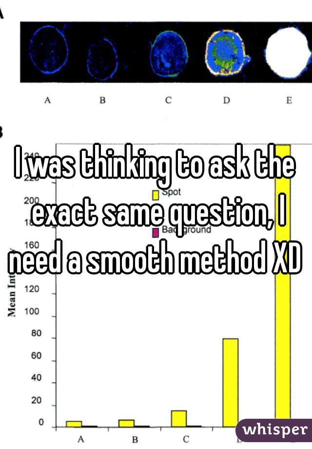 I was thinking to ask the exact same question, I need a smooth method XD 