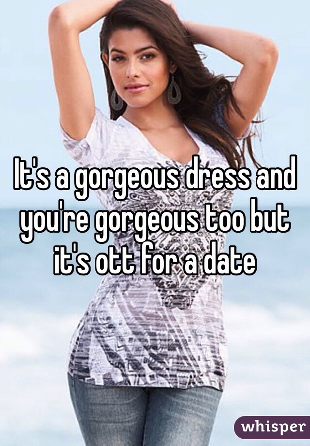 It's a gorgeous dress and you're gorgeous too but it's ott for a date