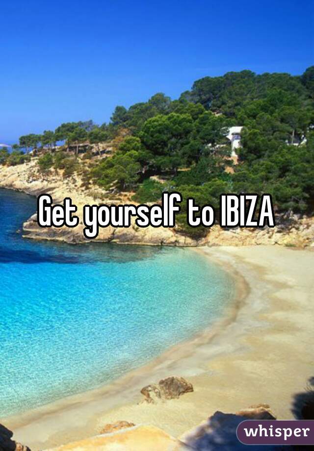 Get yourself to IBIZA
