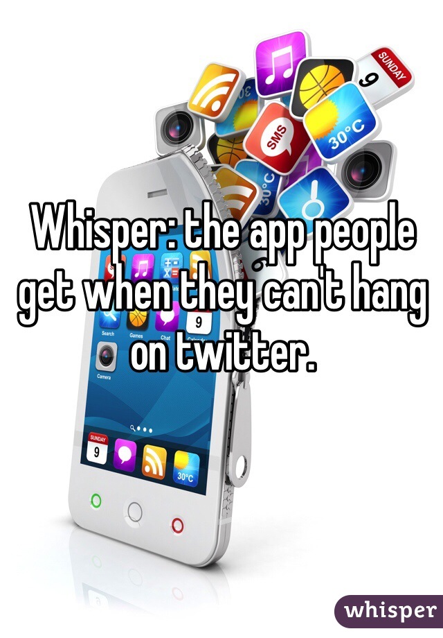 Whisper: the app people get when they can't hang on twitter. 