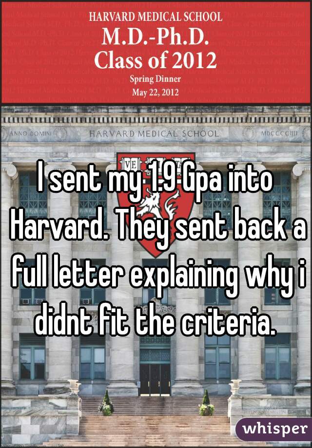 I sent my 1.9 Gpa into Harvard. They sent back a full letter explaining why i didnt fit the criteria. 