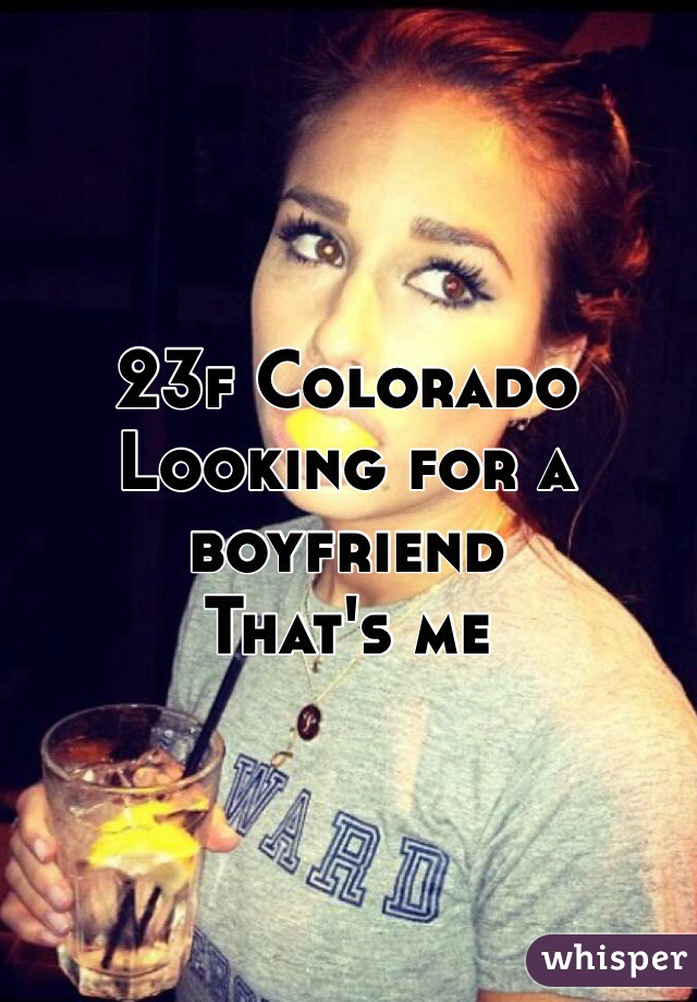23f Colorado
Looking for a boyfriend 
That's me 