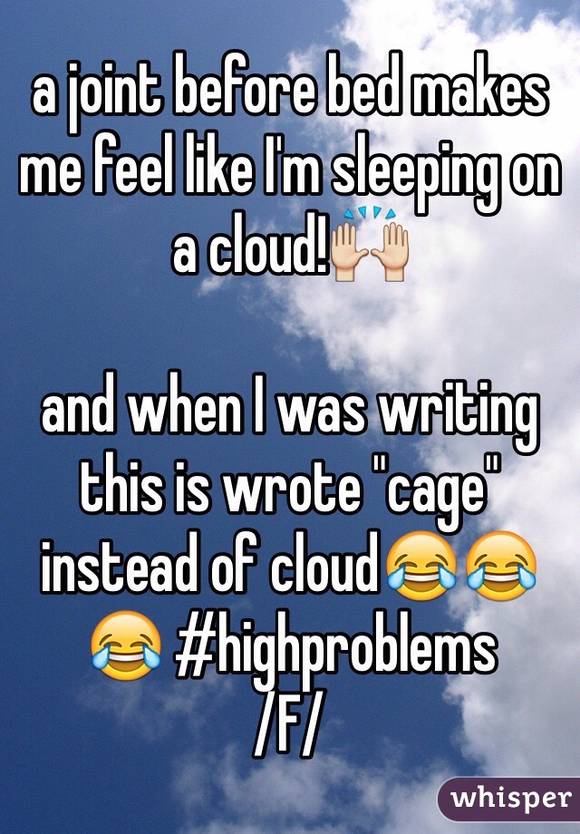 a joint before bed makes me feel like I'm sleeping on a cloud!🙌

and when I was writing this is wrote "cage" instead of cloud😂😂😂 #highproblems 
/F/ 