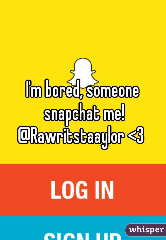 I'm bored, someone snapchat me! @Rawritstaaylor <3  