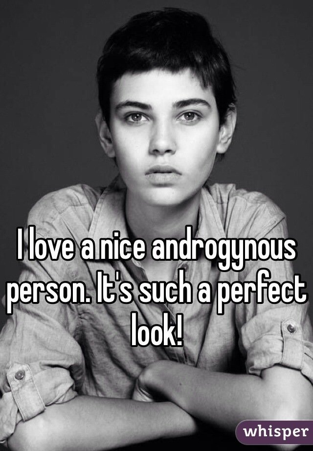 I love a nice androgynous person. It's such a perfect look!