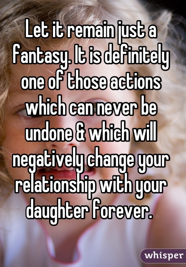 Let it remain just a fantasy. It is definitely one of those actions which can never be undone & which will negatively change your relationship with your daughter forever. 