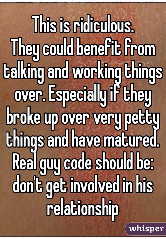 This is ridiculous. 
They could benefit from talking and working things over. Especially if they broke up over very petty things and have matured.
Real guy code should be: don't get involved in his relationship 