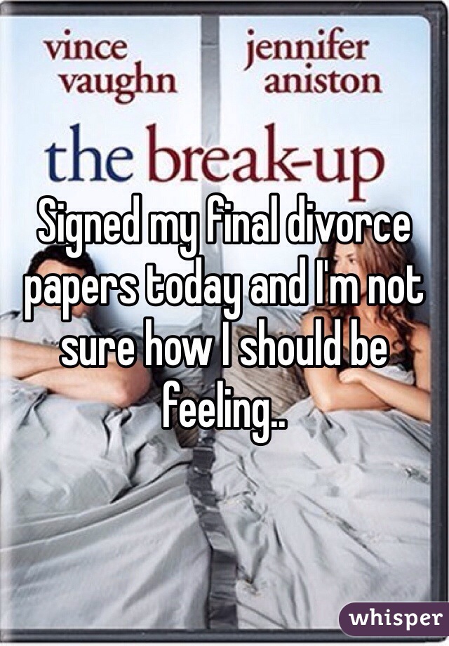 Signed my final divorce papers today and I'm not sure how I should be feeling..