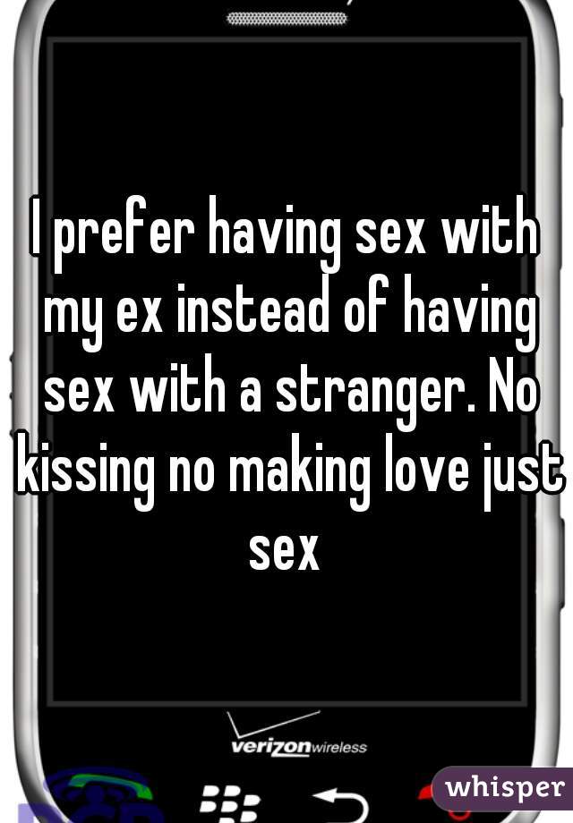 I prefer having sex with my ex instead of having sex with a stranger. No kissing no making love just sex 