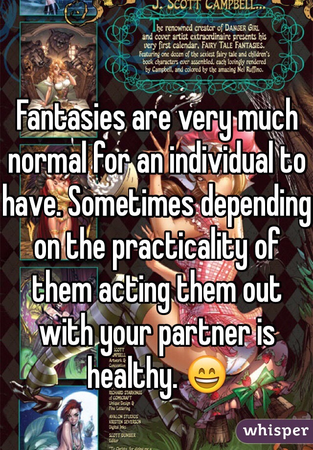 Fantasies are very much normal for an individual to have. Sometimes depending on the practicality of them acting them out with your partner is healthy. 😄