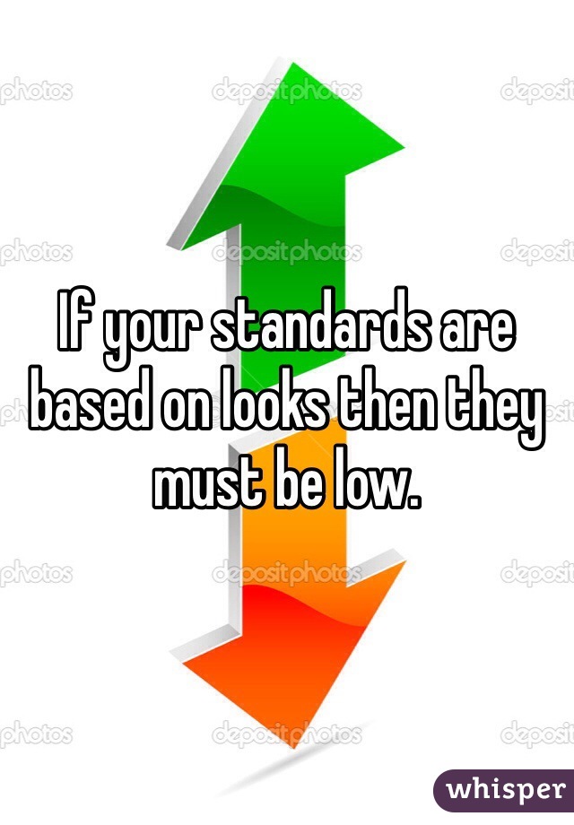 If your standards are based on looks then they must be low.