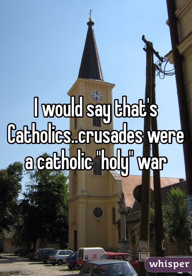 I would say that's Catholics..crusades were a catholic "holy" war