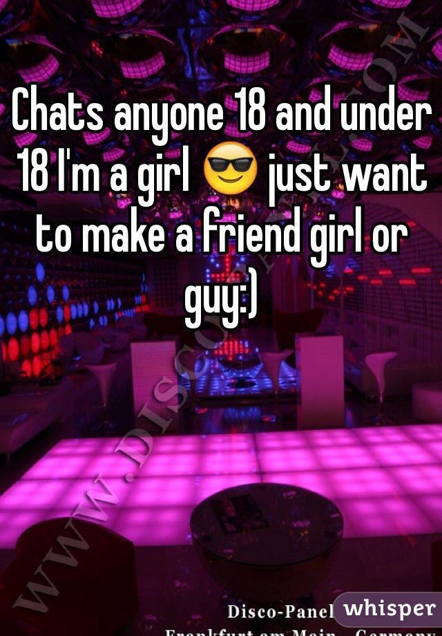 Chats anyone 18 and under 18 I'm a girl 😎 just want to make a friend girl or guy:)