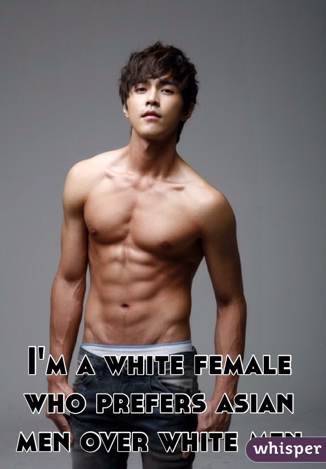 I'm a white female who prefers asian men over white men 