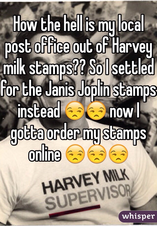 How the hell is my local post office out of Harvey milk stamps?? So I settled for the Janis Joplin stamps instead 😒😒 now I gotta order my stamps online 😒😒😒