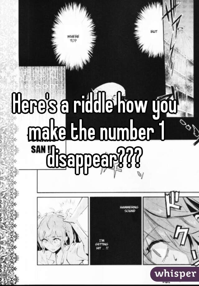 Here's a riddle how you make the number 1 disappear??? 