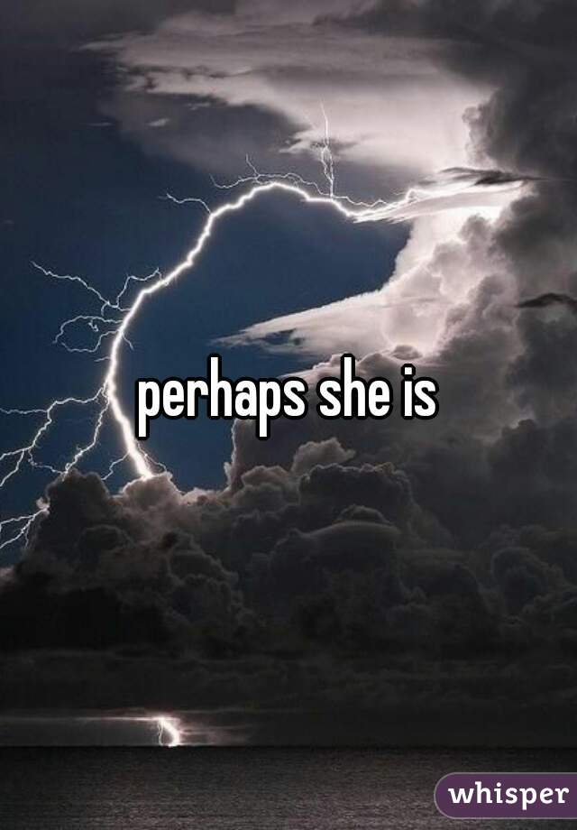 perhaps she is