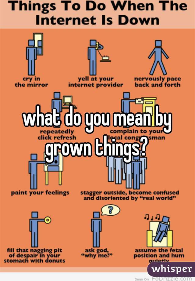 what do you mean by grown things? 